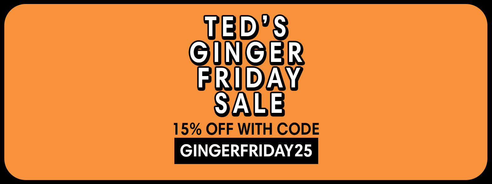 Ted's Ginger Friday Sale